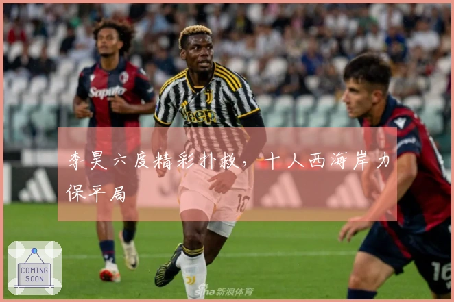 李昊六度精彩扑救，十人西海岸力保平局