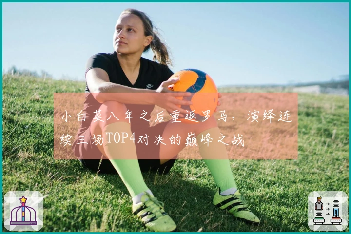 小白菜八年之后重返罗马，演绎连续三场TOP4对决的巅峰之战