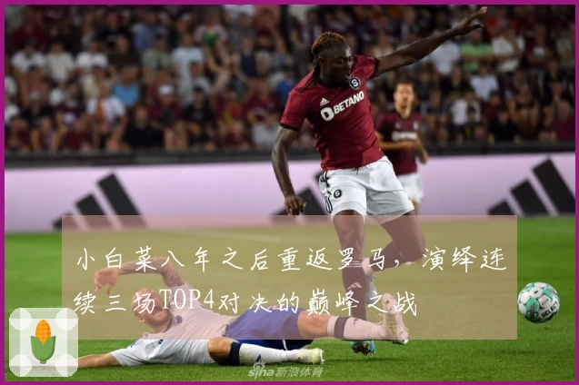 小白菜八年之后重返罗马，演绎连续三场TOP4对决的巅峰之战
