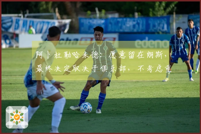 阿卜杜勒哈米德：愿意留在朗斯，最终决定取决于俱乐部，不考虑重返沙特